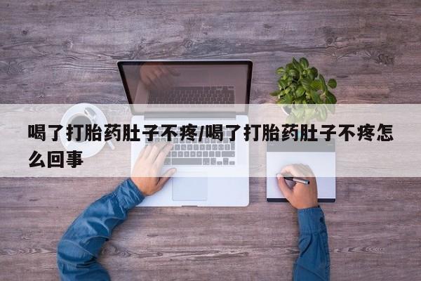 堕胎药网上正品购买微信喝了打胎药肚子不疼/喝了打胎药肚子不疼怎么回事