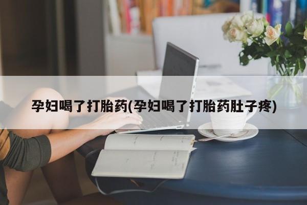 堕胎药网上正品购买微信孕妇喝了打胎药(孕妇喝了打胎药肚子疼)