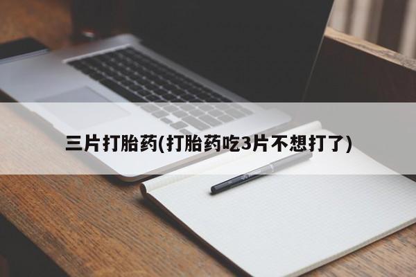 堕胎药网上正品购买微信三片打胎药(打胎药吃3片不想打了)