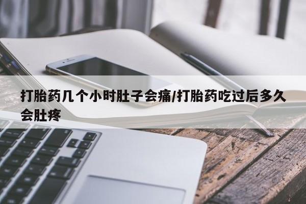 堕胎药网上正品购买微信打胎药几个小时肚子会痛/打胎药吃过后多久会肚疼