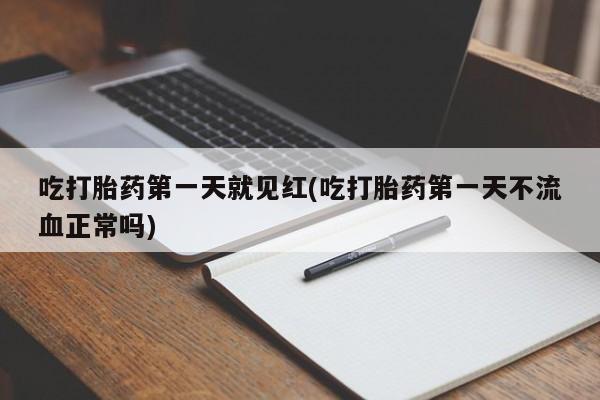 堕胎药网上正品购买微信吃打胎药第一天就见红(吃打胎药第一天不流血正常吗)