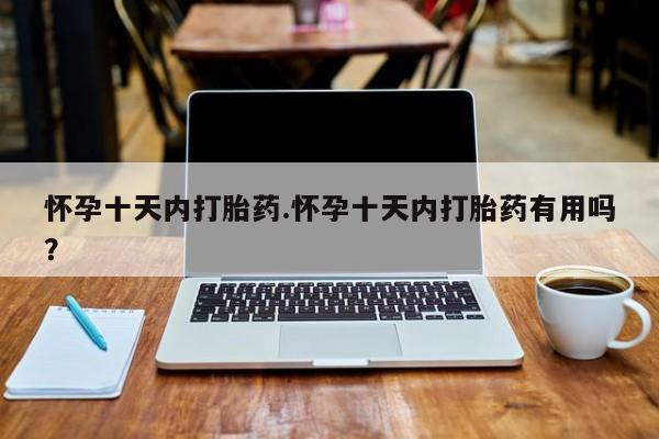 堕胎药网上正品购买微信怀孕十天内打胎药.怀孕十天内打胎药有用吗？