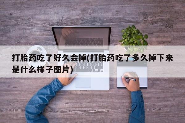 堕胎药网上正品购买微信打胎药吃了好久会掉(打胎药吃了多久掉下来是什么样子图片)