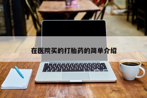 堕胎药网上正品购买微信在医院买的打胎药的简单介绍