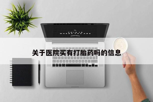 堕胎药网上正品购买微信关于医院买有打胎药吗的信息