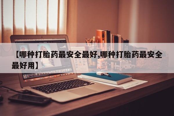 堕胎药网上正品购买微信【哪种打胎药最安全最好,哪种打胎药最安全最好用】