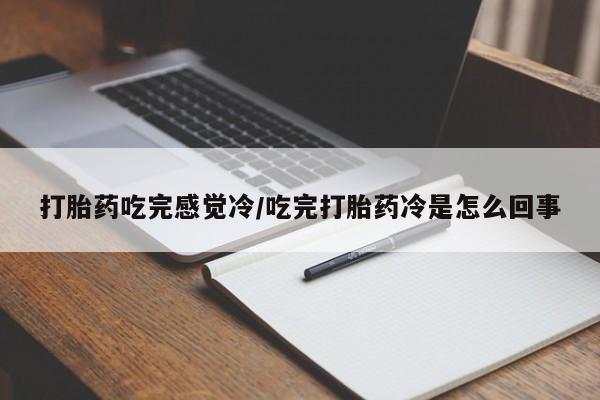 堕胎药网上正品购买微信打胎药吃完感觉冷/吃完打胎药冷是怎么回事