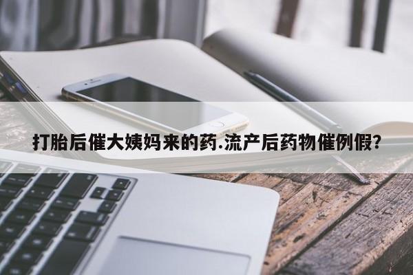 堕胎药网上正品购买微信打胎后催大姨妈来的药.流产后药物催例假？