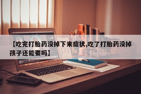 堕胎药网上正品购买微信【吃完打胎药没掉下来症状,吃了打胎药没掉孩子还能要吗】