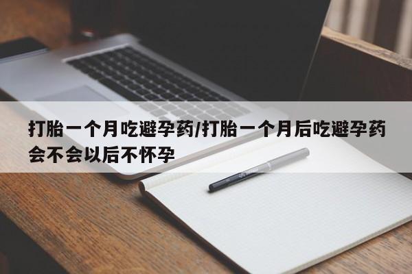 堕胎药网上正品购买微信打胎一个月吃避孕药/打胎一个月后吃避孕药会不会以后不怀孕