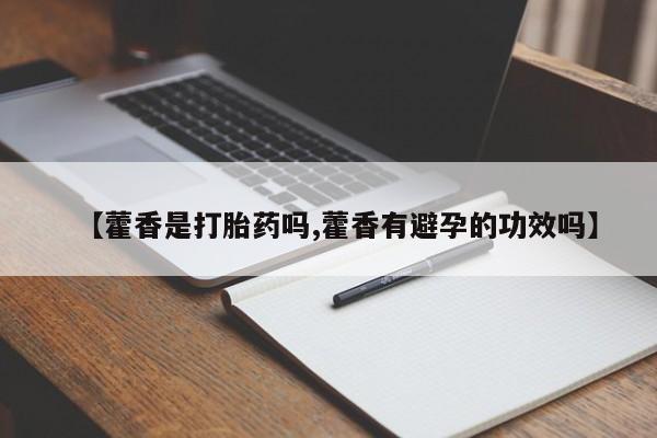 堕胎药网上正品购买微信【藿香是打胎药吗,藿香有避孕的功效吗】