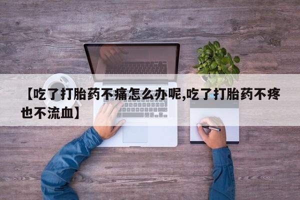 堕胎药网上正品购买微信【吃了打胎药不痛怎么办呢,吃了打胎药不疼也不流血】