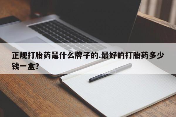 堕胎药网上正品购买微信正规打胎药是什么牌子的.最好的打胎药多少钱一盒？