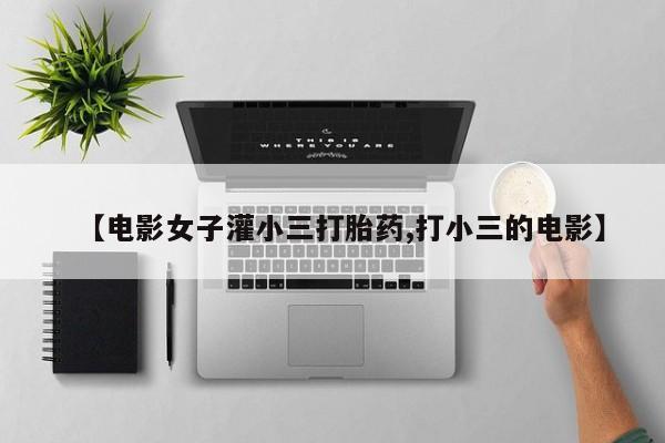 堕胎药网上正品购买微信【电影女子灌小三打胎药,打小三的电影】