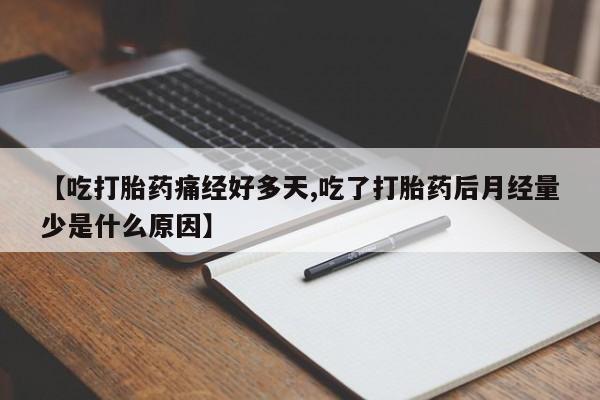 堕胎药网上正品购买微信【吃打胎药痛经好多天,吃了打胎药后月经量少是什么原因】