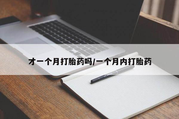 堕胎药网上正品购买微信才一个月打胎药吗/一个月内打胎药