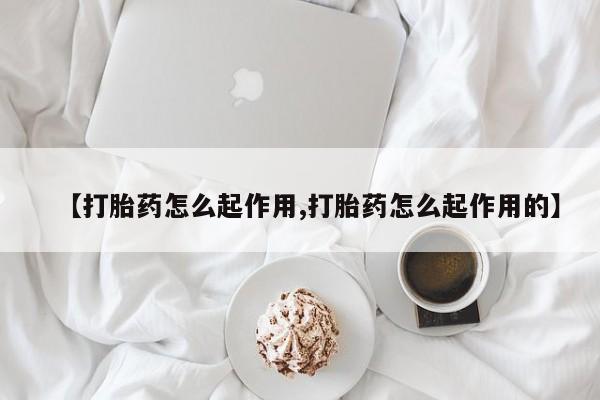 堕胎药网上正品购买微信【打胎药怎么起作用,打胎药怎么起作用的】