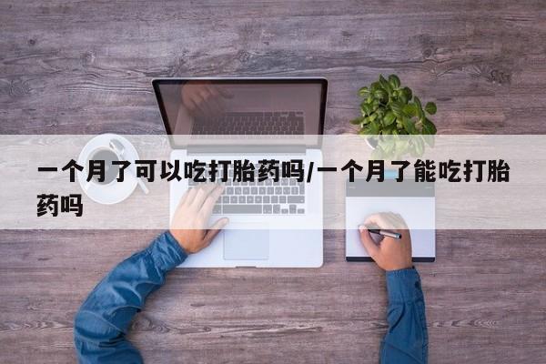 堕胎药网上正品购买微信一个月了可以吃打胎药吗/一个月了能吃打胎药吗