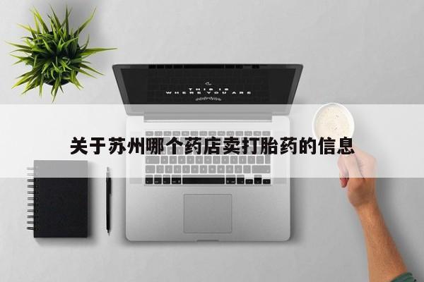 堕胎药网上正品购买微信关于苏州哪个药店卖打胎药的信息