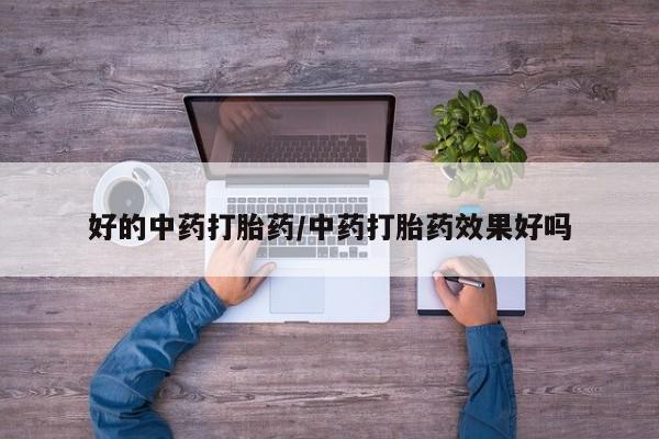 堕胎药网上正品购买微信好的中药打胎药/中药打胎药效果好吗