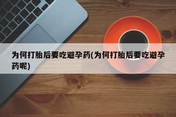 堕胎药网上正品购买微信为何打胎后要吃避孕药(为何打胎后要吃避孕药呢)
