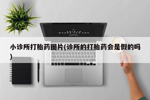 堕胎药网上正品购买微信小诊所打胎药图片(诊所的打胎药会是假的吗)