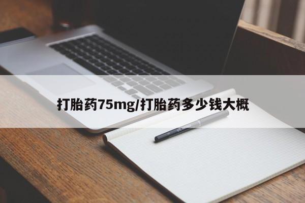 堕胎药网上正品购买微信打胎药75mg/打胎药多少钱大概