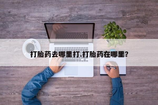 堕胎药网上正品购买微信打胎药去哪里打.打胎药在哪里？