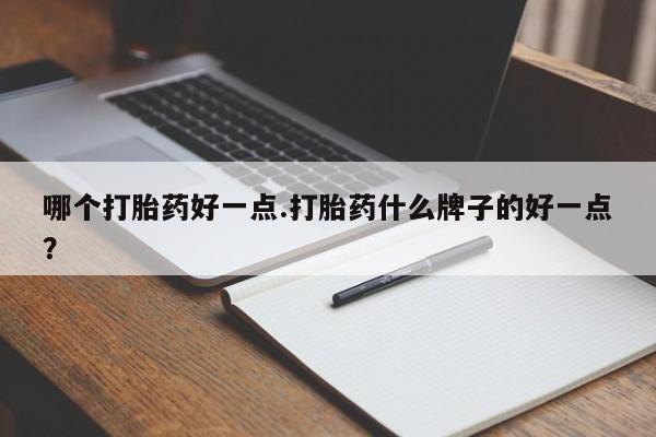 堕胎药网上正品购买微信哪个打胎药好一点.打胎药什么牌子的好一点？