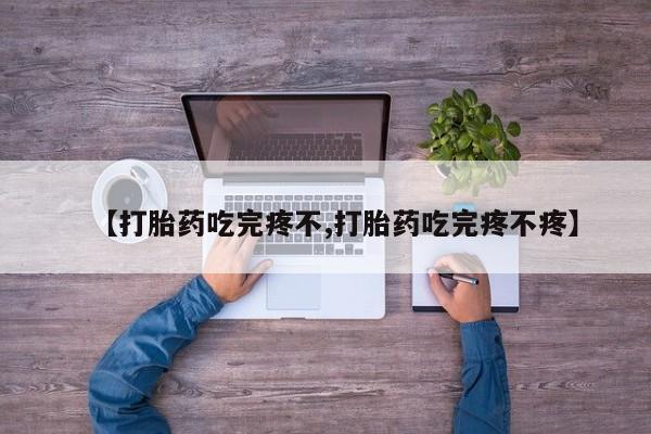 堕胎药网上正品购买微信【打胎药吃完疼不,打胎药吃完疼不疼】