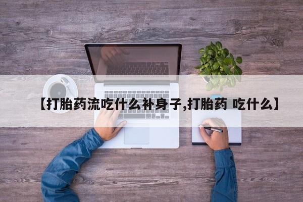 堕胎药网上正品购买微信【打胎药流吃什么补身子,打胎药 吃什么】