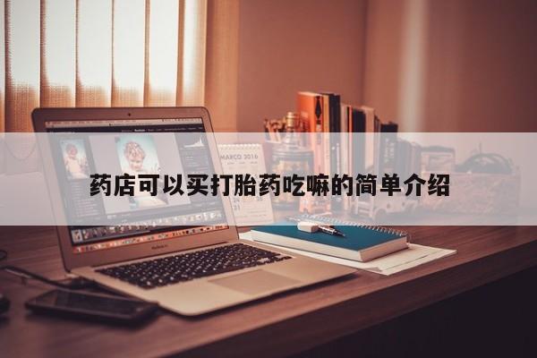 堕胎药网上正品购买微信药店可以买打胎药吃嘛的简单介绍