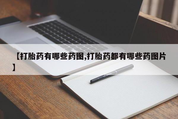 堕胎药网上正品购买微信【打胎药有哪些药图,打胎药都有哪些药图片】