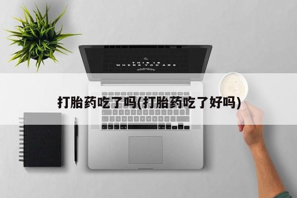 堕胎药网上正品购买微信打胎药吃了吗(打胎药吃了好吗)