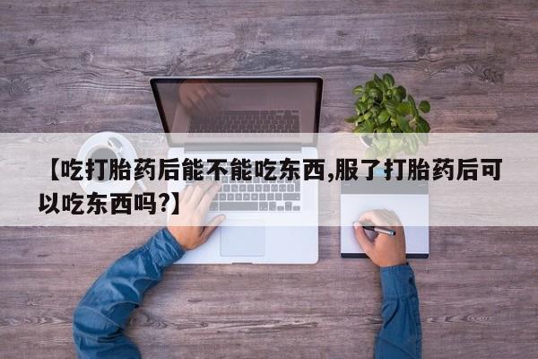 堕胎药网上正品购买微信【吃打胎药后能不能吃东西,服了打胎药后可以吃东西吗?】