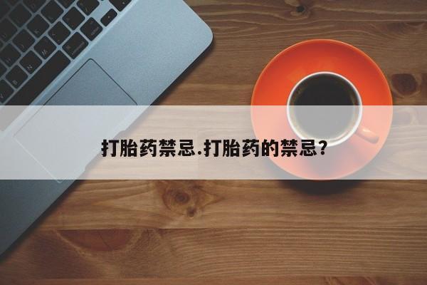 堕胎药网上正品购买微信打胎药禁忌.打胎药的禁忌？