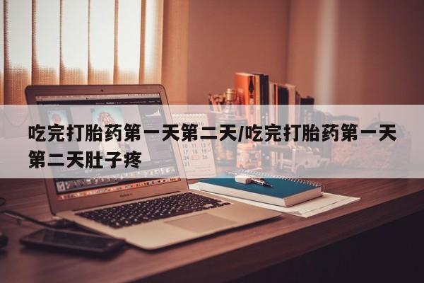 堕胎药网上正品购买微信吃完打胎药第一天第二天/吃完打胎药第一天第二天肚子疼