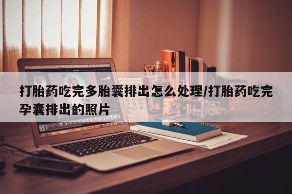 堕胎药网上正品购买微信打胎药吃完多胎囊排出怎么处理/打胎药吃完孕囊排出的照片