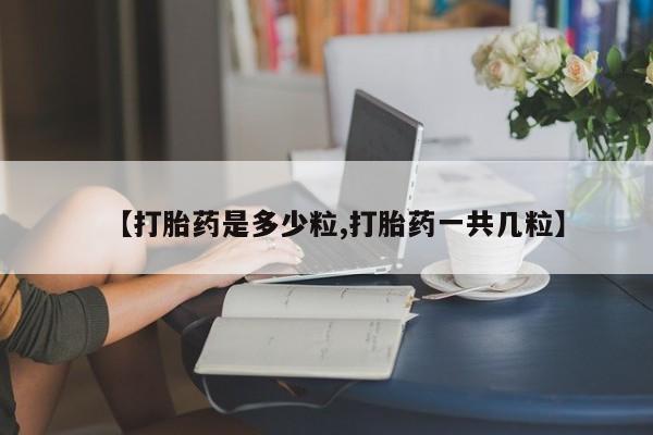 堕胎药网上正品购买微信【打胎药是多少粒,打胎药一共几粒】