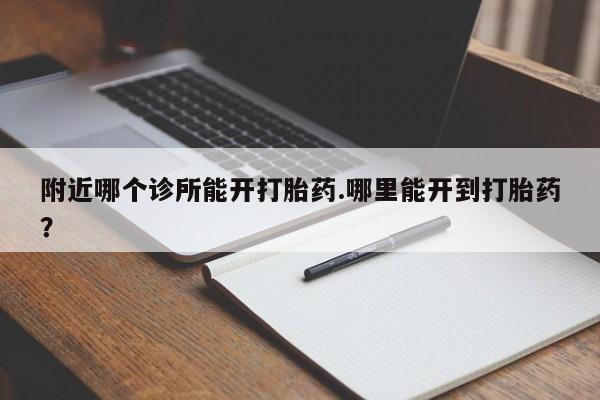 堕胎药网上正品购买微信附近哪个诊所能开打胎药.哪里能开到打胎药？