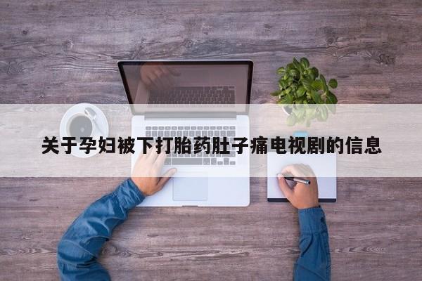 堕胎药网上正品购买微信关于孕妇被下打胎药肚子痛电视剧的信息