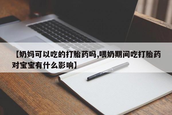堕胎药网上正品购买微信【奶妈可以吃的打胎药吗,喂奶期间吃打胎药对宝宝有什么影响】