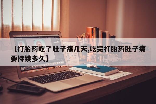 堕胎药网上正品购买微信【打胎药吃了肚子痛几天,吃完打胎药肚子痛要持续多久】