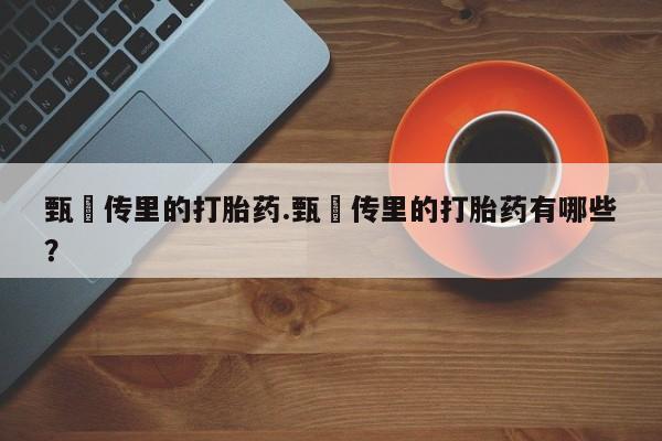 堕胎药网上正品购买微信甄嬛传里的打胎药.甄嬛传里的打胎药有哪些？