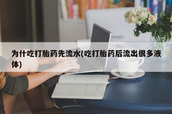 堕胎药网上正品购买微信为什吃打胎药先流水(吃打胎药后流出很多液体)