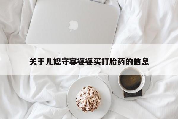 堕胎药网上正品购买微信关于儿媳守寡婆婆买打胎药的信息