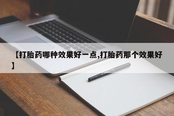堕胎药网上正品购买微信【打胎药哪种效果好一点,打胎药那个效果好】
