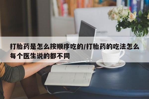 堕胎药网上正品购买微信打胎药是怎么按顺序吃的/打胎药的吃法怎么每个医生说的都不同