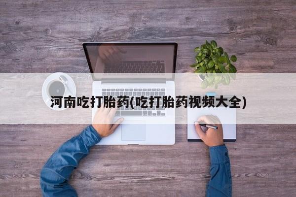 堕胎药网上正品购买微信河南吃打胎药(吃打胎药视频大全)