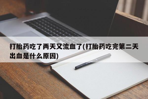 堕胎药网上正品购买微信打胎药吃了两天又流血了(打胎药吃完第二天出血是什么原因)